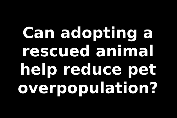 Can adopting a rescued animal help reduce pet overpopulation?