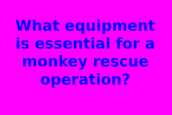 What equipment is essential for a monkey rescue operation?